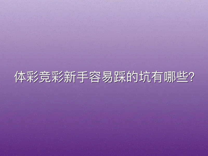 体彩竞彩新手容易踩的坑有哪些？